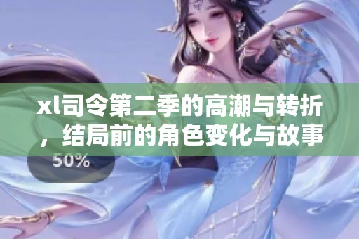 xl司令第二季的高潮与转折，结局前的角色变化与故事发展解析