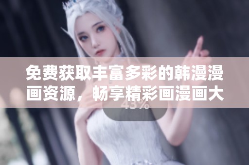 免费获取丰富多彩的韩漫漫画资源，畅享精彩画漫画大全合集