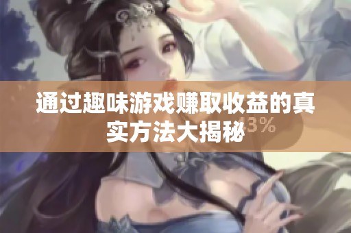通过趣味游戏赚取收益的真实方法大揭秘