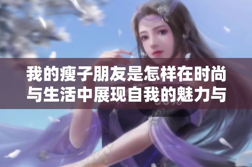 我的瘦子朋友是怎样在时尚与生活中展现自我的魅力与优雅
