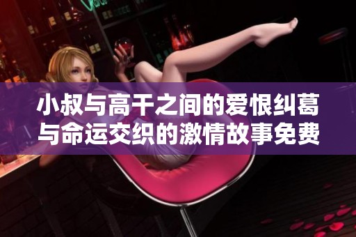 小叔与高干之间的爱恨纠葛与命运交织的激情故事免费阅读