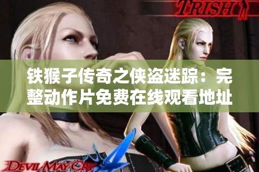 铁猴子传奇之侠盗迷踪：完整动作片免费在线观看地址揭秘