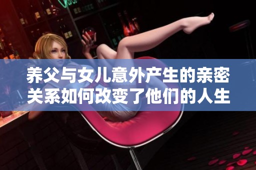 养父与女儿意外产生的亲密关系如何改变了他们的人生轨迹