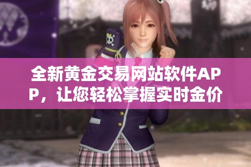 全新黄金交易网站软件APP，让您轻松掌握实时金价与投资机会