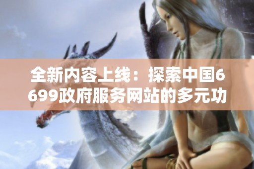 全新内容上线：探索中国6699政府服务网站的多元功能与应用