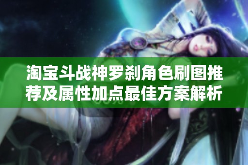 淘宝斗战神罗刹角色刷图推荐及属性加点最佳方案解析