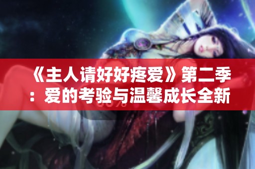 《主人请好好疼爱》第二季：爱的考验与温馨成长全新篇章揭秘