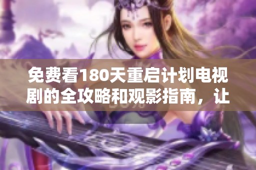 免费看180天重启计划电视剧的全攻略和观影指南，让你随时随地畅享精彩剧情