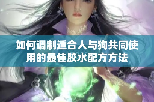 如何调制适合人与狗共同使用的最佳胶水配方方法