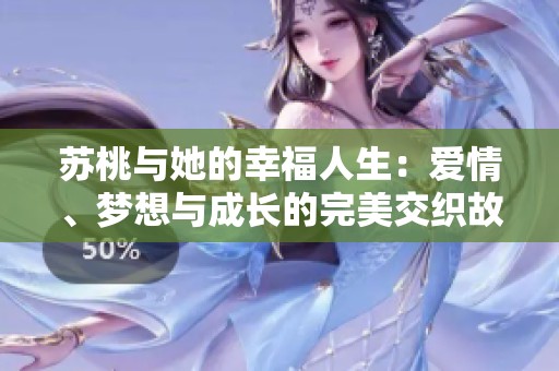 苏桃与她的幸福人生：爱情、梦想与成长的完美交织故事