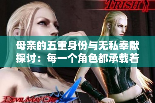 母亲的五重身份与无私奉献探讨：每一个角色都承载着爱与责任