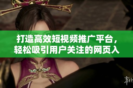 打造高效短视频推广平台，轻松吸引用户关注的网页入口指南