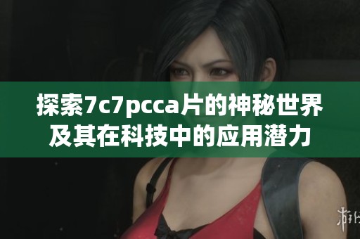 探索7c7pcca片的神秘世界及其在科技中的应用潜力