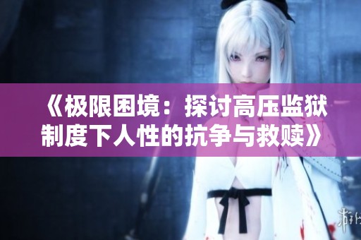《极限困境：探讨高压监狱制度下人性的抗争与救赎》