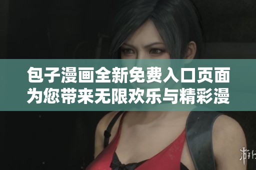 包子漫画全新免费入口页面为您带来无限欢乐与精彩漫画体验