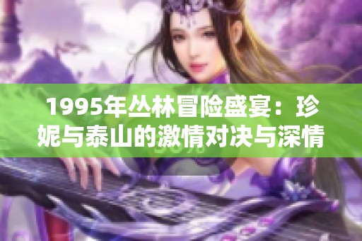 1995年丛林冒险盛宴：珍妮与泰山的激情对决与深情羁绊