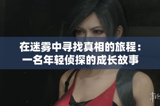 在迷雾中寻找真相的旅程：一名年轻侦探的成长故事