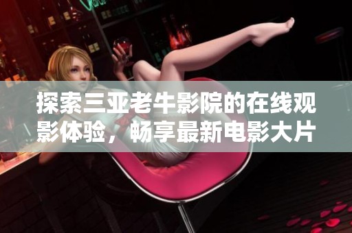 探索三亚老牛影院的在线观影体验，畅享最新电影大片！