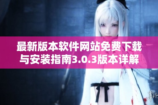 最新版本软件网站免费下载与安装指南3.0.3版本详解