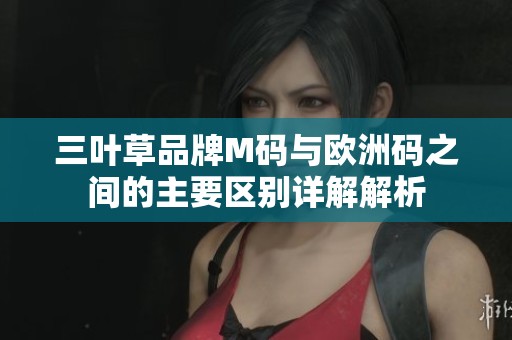三叶草品牌M码与欧洲码之间的主要区别详解解析