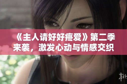 《主人请好好疼爱》第二季来袭，激发心动与情感交织的新篇章