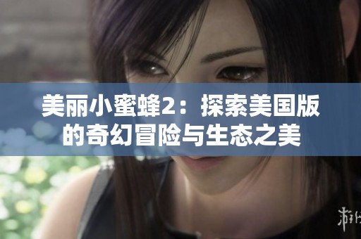 美丽小蜜蜂2：探索美国版的奇幻冒险与生态之美