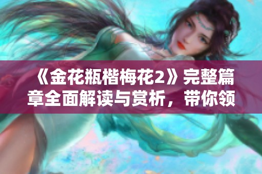 《金花瓶楷梅花2》完整篇章全面解读与赏析，带你领略艺术之美