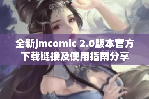 全新jmcomic 2.0版本官方下载链接及使用指南分享