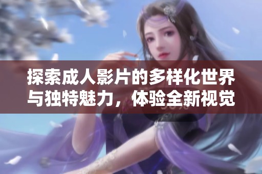 探索成人影片的多样化世界与独特魅力，体验全新视觉盛宴