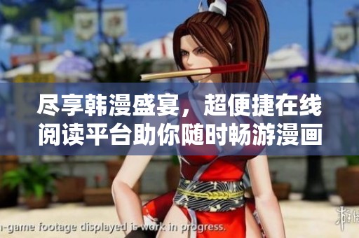 尽享韩漫盛宴，超便捷在线阅读平台助你随时畅游漫画世界