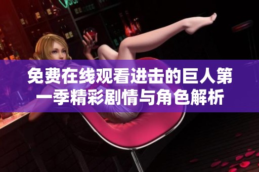 免费在线观看进击的巨人第一季精彩剧情与角色解析