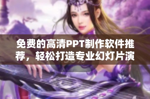 免费的高清PPT制作软件推荐，轻松打造专业幻灯片演示工具