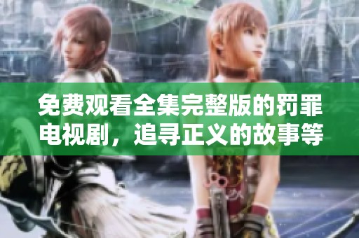 免费观看全集完整版的罚罪电视剧，追寻正义的故事等你来欣赏