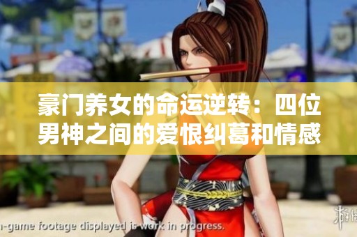 豪门养女的命运逆转：四位男神之间的爱恨纠葛和情感考验