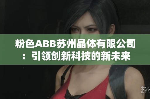 粉色ABB苏州晶体有限公司：引领创新科技的新未来