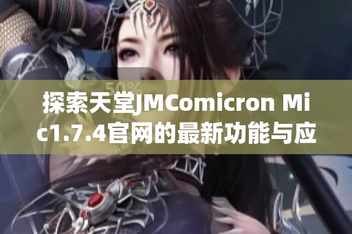 探索天堂JMComicron Mic1.7.4官网的最新功能与应用体验