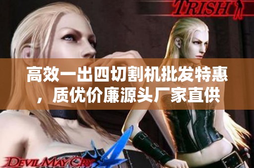 高效一出四切割机批发特惠，质优价廉源头厂家直供