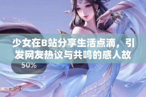 少女在B站分享生活点滴，引发网友热议与共鸣的感人故事