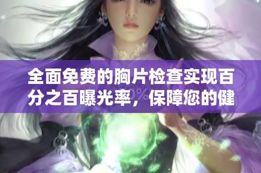 全面免费的胸片检查实现百分之百曝光率，保障您的健康无病毒风险
