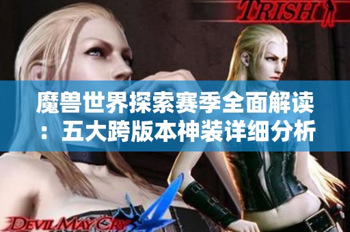 魔兽世界探索赛季全面解读：五大跨版本神装详细分析