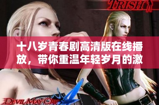 十八岁青春剧高清版在线播放，带你重温年轻岁月的激情与梦想