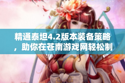 精通泰坦4.2版本装备策略，助你在苍南游戏网轻松制霸战场