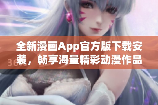 全新漫画App官方版下载安装，畅享海量精彩动漫作品