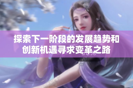 探索下一阶段的发展趋势和创新机遇寻求变革之路