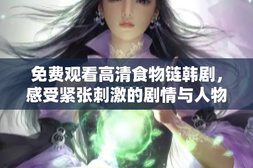 免费观看高清食物链韩剧，感受紧张刺激的剧情与人物命运交织