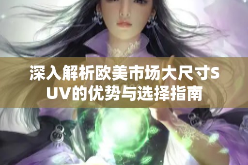 深入解析欧美市场大尺寸SUV的优势与选择指南