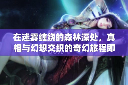 在迷雾缠绕的森林深处，真相与幻想交织的奇幻旅程即将开启