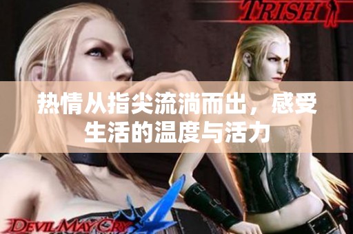 热情从指尖流淌而出，感受生活的温度与活力