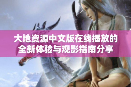 大地资源中文版在线播放的全新体验与观影指南分享