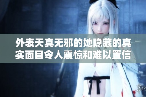 外表天真无邪的她隐藏的真实面目令人震惊和难以置信